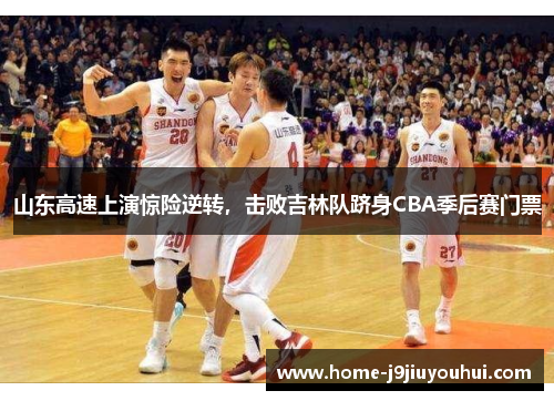 山东高速上演惊险逆转，击败吉林队跻身CBA季后赛门票