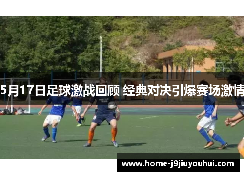 5月17日足球激战回顾 经典对决引爆赛场激情