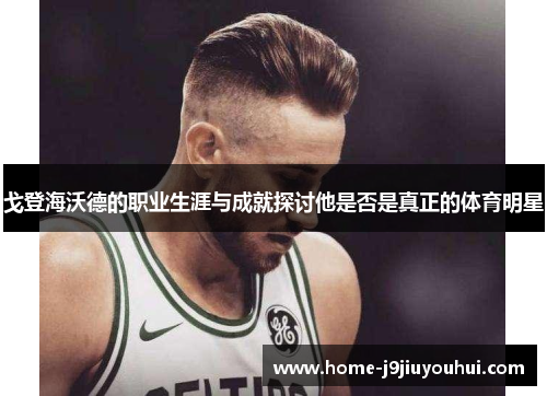 戈登海沃德的职业生涯与成就探讨他是否是真正的体育明星
