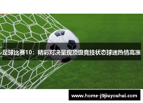 足球比赛10：精彩对决呈现顶级竞技状态球迷热情高涨