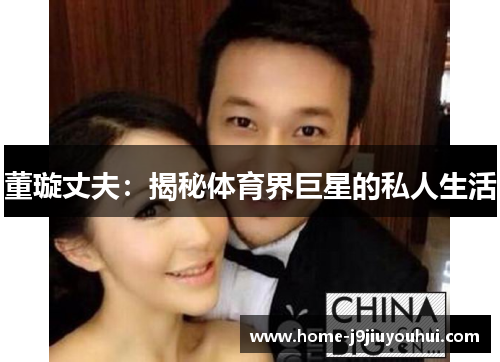 董璇丈夫：揭秘体育界巨星的私人生活