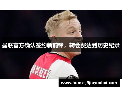 曼联官方确认签约新前锋，转会费达到历史纪录