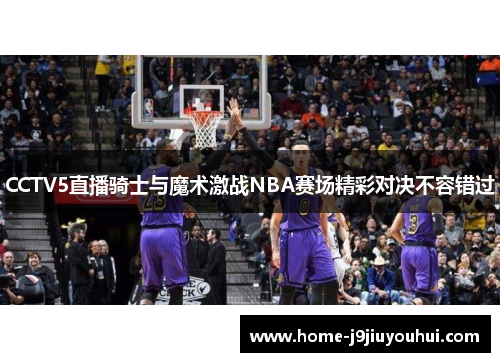CCTV5直播骑士与魔术激战NBA赛场精彩对决不容错过